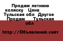 Продам летнюю коляску › Цена ­ 2 500 - Тульская обл. Другое » Продам   . Тульская обл.